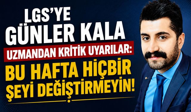 LGS'ye Günler Kala Uzmandan Kritik Uyarılar: Bu Hafta Hiçbir Şeyi Değiştirmeyin!