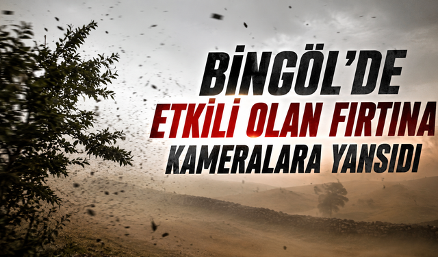Bingöl’de Etkili Olan Fırtına Kameralara Yansıdı