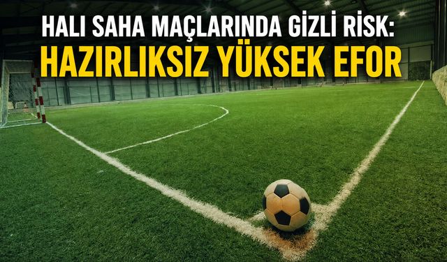 Halı saha maçlarında gizli risk:  Hazırlıksız yüksek efor