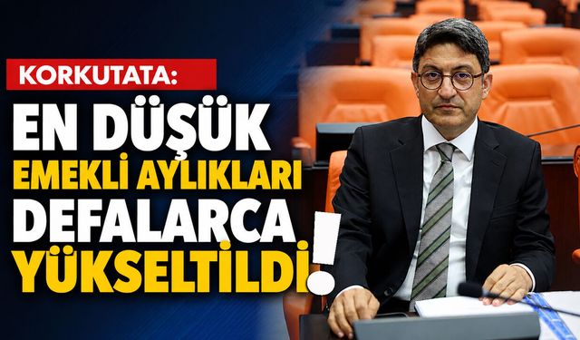Korkutata: En Düşük Emekli Aylıkları Defalarca Yükseltildi!