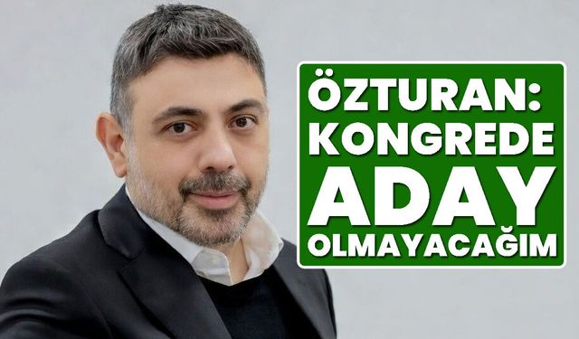 Özturan: Kongrede Aday Olmayacağım