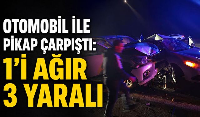 Otomobil İle Pikap Çarpıştı: 1’i Ağır 3 Yaralı
