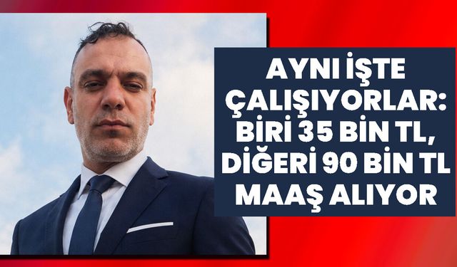 Aynı İşte Çalışıyorlar: Biri 35 bin TL, Diğeri 90 bin TL Maaş Alıyor