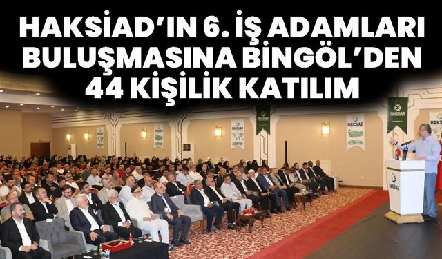 HAKSİAD’ın 6. İş Adamları Buluşmasına Bingöl’den 44 Kişilik Katılım