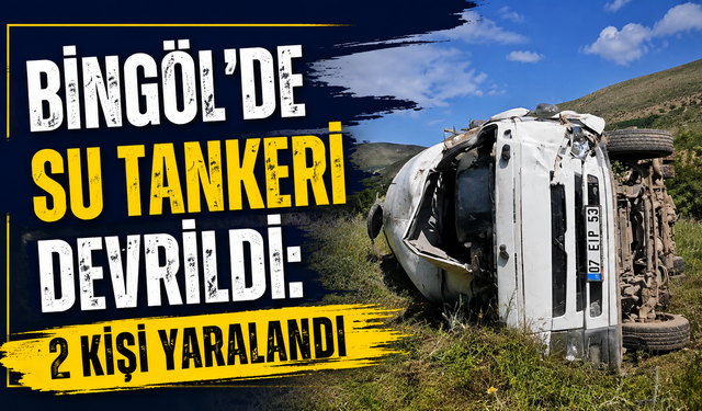 Bingöl'de Su Tankeri Devrildi: 2 Kişi Yaralandı