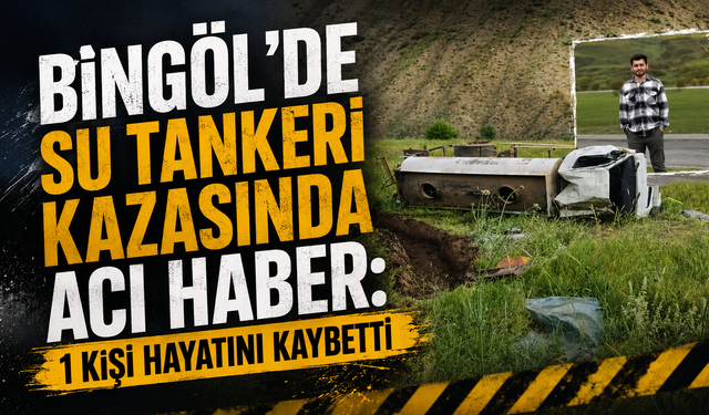 Bingöl’de Su Tankeri Kazasında Acı Haber: 1 Kişi Hayatını Kaybetti