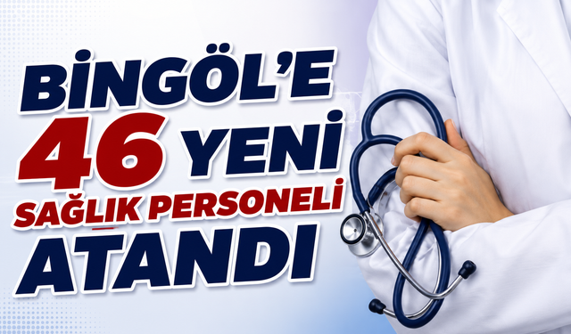 Bingöl’e 46 Yeni Sağlık Personeli Atandı