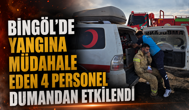 Bingöl’de Yangına Müdahale Eden 4 Personel Dumandan Etkilendi