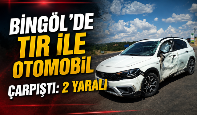 Bingöl’de Tır ile Otomobil Çarpıştı: 2 Yaralı