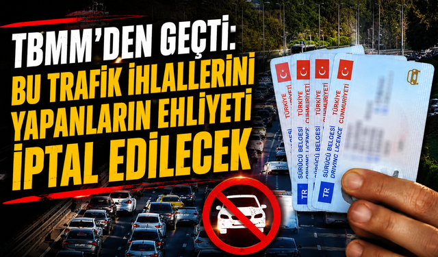 TBMM’den Geçti: Bu Trafik İhlallerini Yapanların Ehliyeti İptal Edilecek