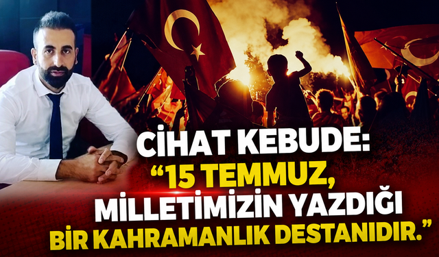 Cihat Kebude: 15 Temmuz, Milletimizin Yazdığı Bir Kahramanlık Destanıdır