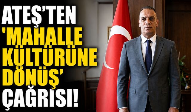 Ateş'ten 'Mahalle Kültürüne Dönüş' Çağrısı!