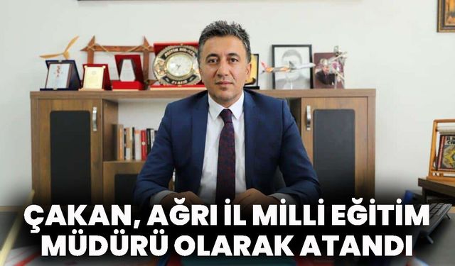 Çakan, Ağrı İl Milli Eğitim Müdürü Olarak Atandı