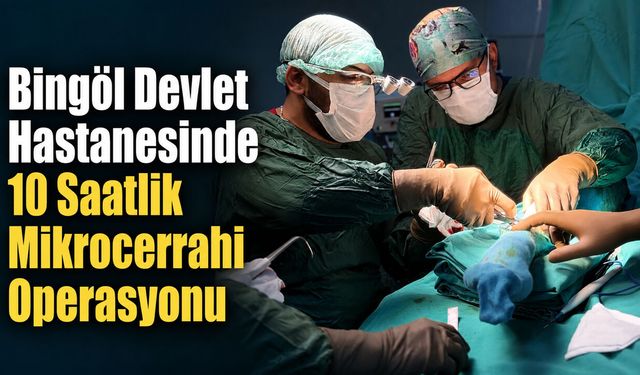 Bingöl Devlet Hastanesinde 10 Saatlik Mikrocerrahi Operasyonu