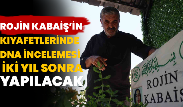 Rojin Kabaiş’in Kıyafetlerinde DNA İncelemesi İki Yıl Sonra Yapılacak