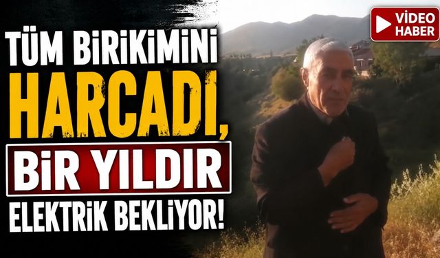 Tüm Birikimini Harcadı, Bir Yıldır Elektrik Bekliyor!