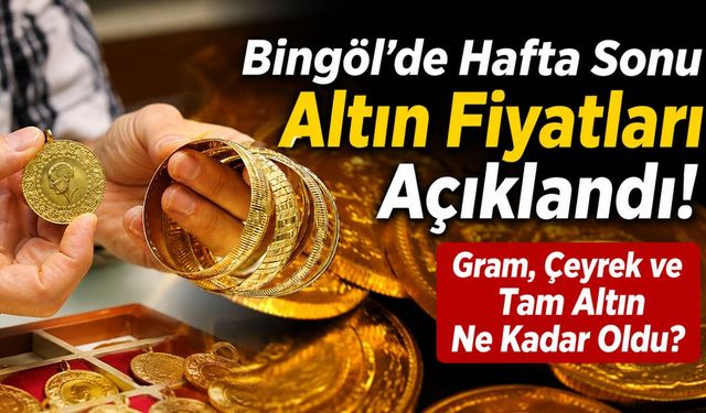 Bingöl'de Hafta Sonu Altın Fiyatları Açıklandı! Gram, Çeyrek ve Tam Altın Ne Kadar Oldu?