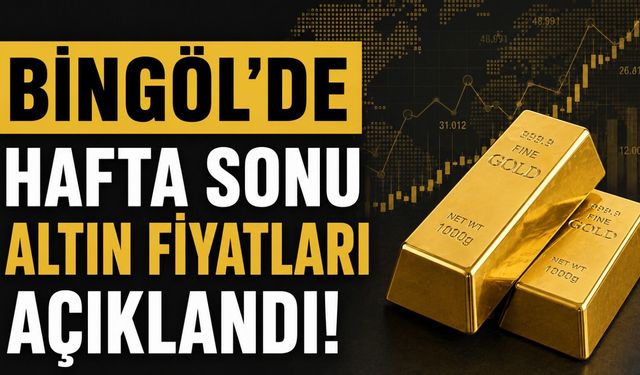 Bingöl'de Hafta Sonu Altın Fiyatları Açıklandı!