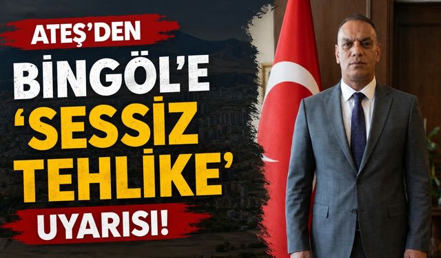 Ateş'den Bingöl'e 'Sessiz Tehlike' Uyarısı!