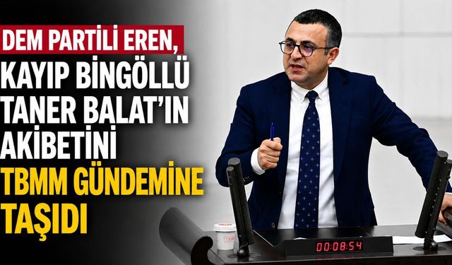 DEM Partili Eren, Kayıp Bingöllü Taner Balat'ın Akıbetini TBMM Gündemine Taşıdı