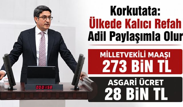 Korkutata: Ülkede Kalıcı Refah Adil Paylaşımla Olur  MİLLETVEKİLİ MAAŞI 273 BİN TL, ASGARİ ÜCRET 28 BİN TL