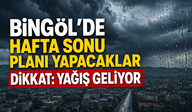 Bingöl’de Hafta Sonu Planı Yapacaklar Dikkat: Yağış Geliyor