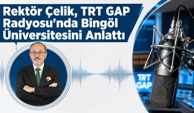 Rektör Çelik, TRT GAP Radyosu'nda Bingöl Üniversitesini Anlattı