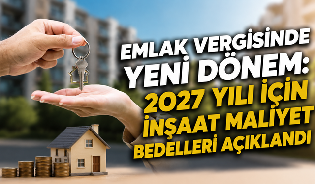 Emlak Vergisinde Yeni Dönem: 2027 Yılı İçin İnşaat Maliyet Bedelleri Açıklandı