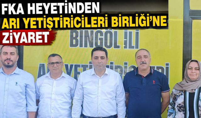 FKA Heyetinden Bingöl Arı Yetiştiricileri Birliği’ne Ziyaret
