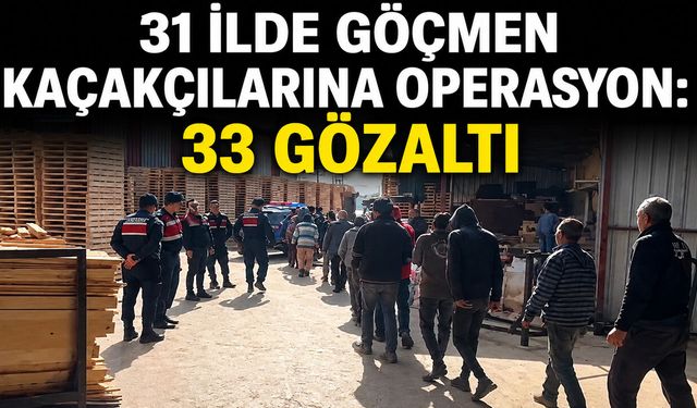 31 İlde Göçmen Kaçakçılarına Operasyon: 33 Gözaltı