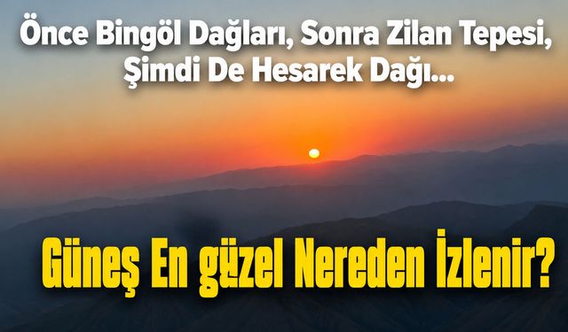 Önce Bingöl Dağları, Sonra Zilan Tepesi, Şimdi De Hesarek Dağı…  Güneş En Güzel Nereden İzlenir?