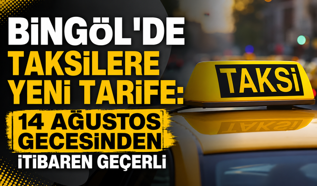 BİNGÖL'DE TAKSİLERE YENİ TARİFE: 14 AĞUSTOS GECESİNDEN İTİBAREN GEÇERLİ
