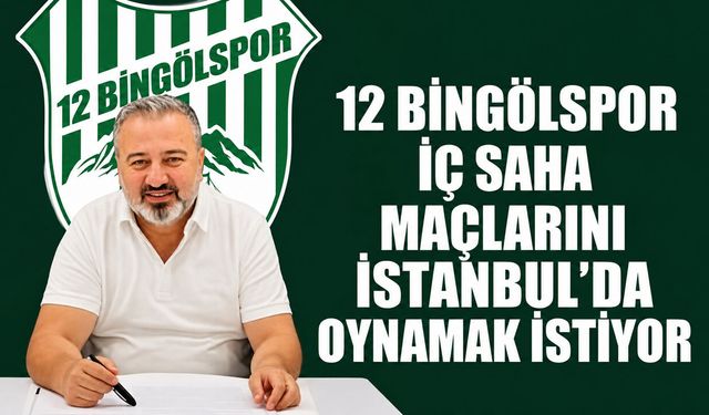 12 Bingölspor İç Saha Maçlarını İstanbul’da Oynamak İstiyor