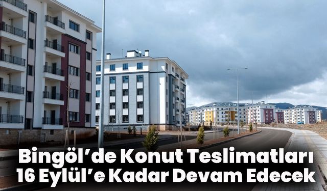 Bingöl’de Konut Teslimatları 16 Eylül’e Kadar Devam Edecek