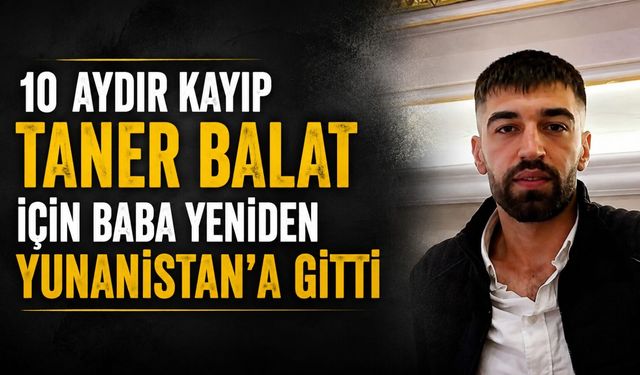 10 Aydır Kayıp Taner Balat İçin Baba Yeniden Yunanistan'a Gitti