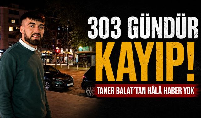 303 Gündür Kayıp Taner Balat'tan Hâlâ Haber Yok!