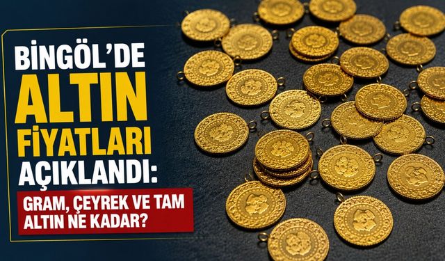 Bingöl’de Altın Fiyatları Açıklandı: Gram, Çeyrek ve Tam Altın Ne Kadar?