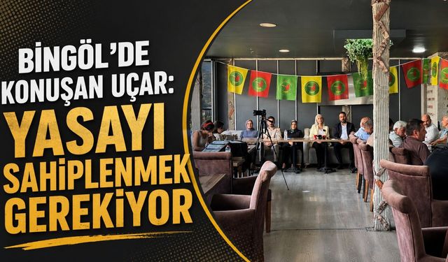 Bingöl’de Konuşan Uçar: Yasayı Sahiplenmek Gerekiyor