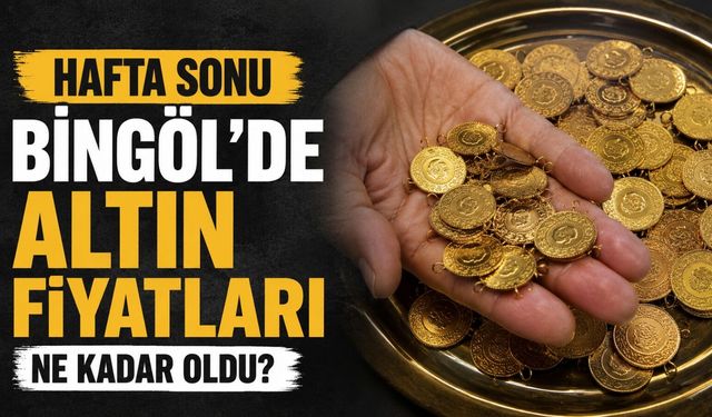 Hafta Sonu Bingöl’de Altın Fiyatları Ne Kadar Oldu?
