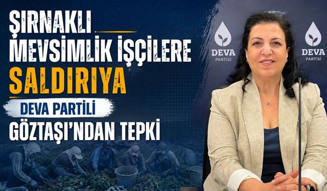 Şırnaklı Mevsimlik İşçilere Saldırıya DEVA Partili Göztaşı’ndan Tepki