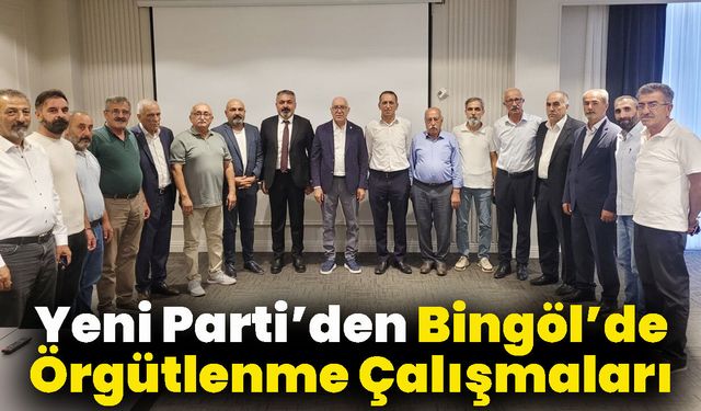 Yeni Parti’de Bingöl İl ve İlçe Örgütlenmeleri İçin Çalışmalara Başlandı