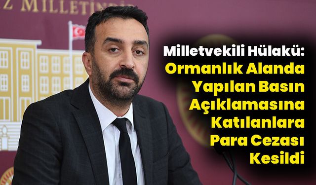 Milletvekili Hülakü: Ormanlık Alanda Yapılan Basın Açıklamasına Katılanlara Para Cezası Kesildi