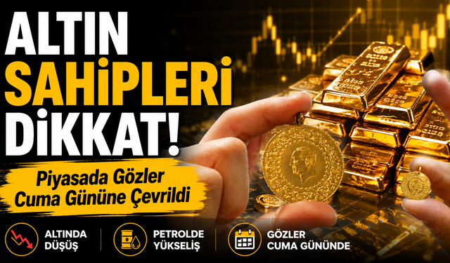 Altın Sahipleri Dikkat! Piyasada Gözler Cuma Gününe Çevrildi