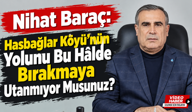 Nihat Baraç: Hasbağlar Köyü’nün Yolunu Bu Hâlde Bırakmaya Utanmıyor Musunuz?
