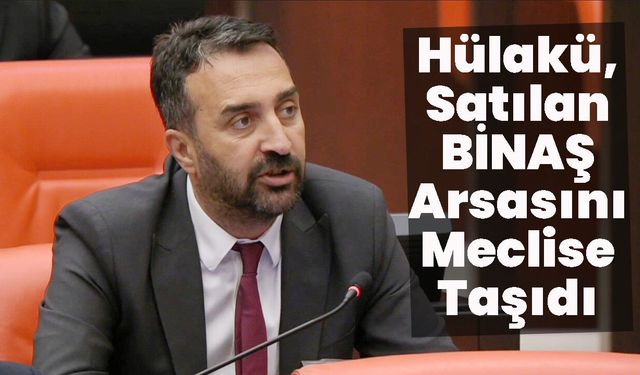 Hülakü, Satılan BİNAŞ Arsasını Meclise Taşıdı