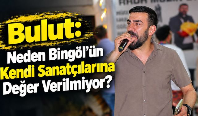 Bulut: Neden Bingöl'ün Kendi Sanatçılarına Değer Verilmiyor?