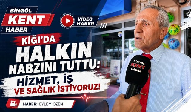 Bingöl Kent Haber Kiğı’da Halkın Nabzını Tuttu:  Hizmet, İş ve Sağlık İstiyoruz!