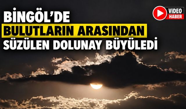 Bingöl’de Bulutların Arasından Süzülen Dolunay Büyüledi