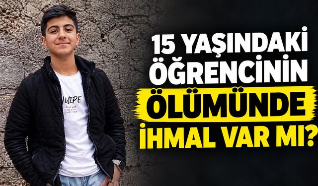 15 Yaşındaki Öğrencinin Ölümünde İhmal Var Mı?