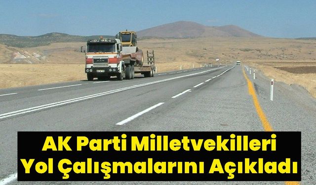 AK Parti Milletvekilleri Yol Çalışmalarını Açıkladı